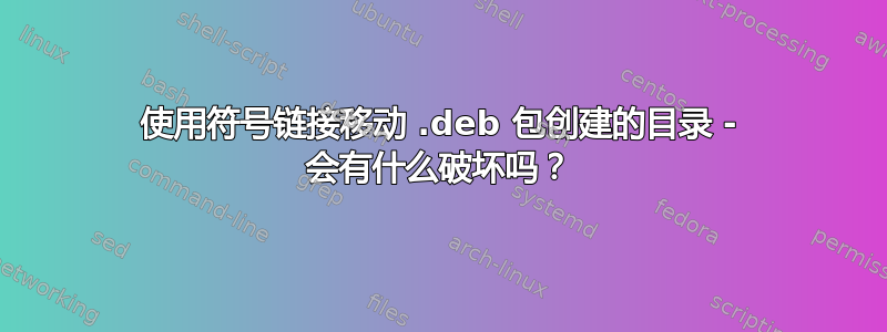 使用符号链接移动 .deb 包创建的目录 - 会有什么破坏吗？