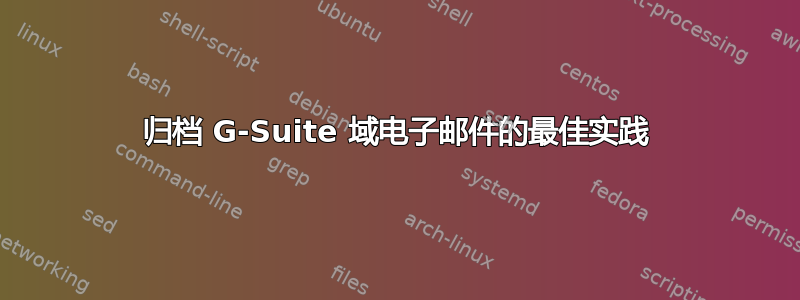 归档 G-Suite 域电子邮件的最佳实践