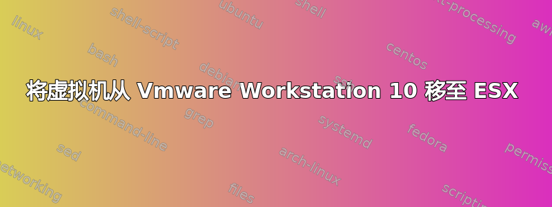 将虚拟机从 Vmware Workstation 10 移至 ESX