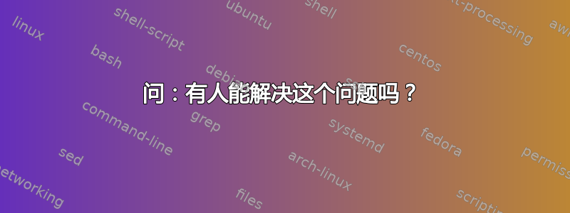 问：有人能解决这个问题吗？