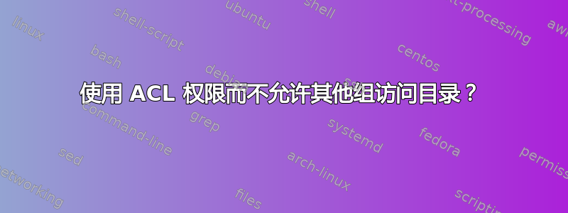 使用 ACL 权限而不允许其他组访问目录？