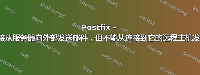 Postfix - 可以直接从服务器向外部发送邮件，但不能从连接到它的远程主机发送邮件