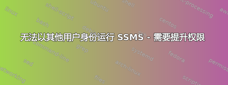 无法以其他用户身份运行 SSMS - 需要提升权限