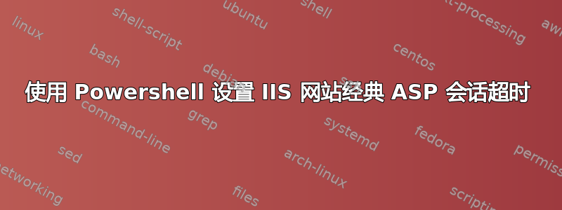 使用 Powershell 设置 IIS 网站经典 ASP 会话超时