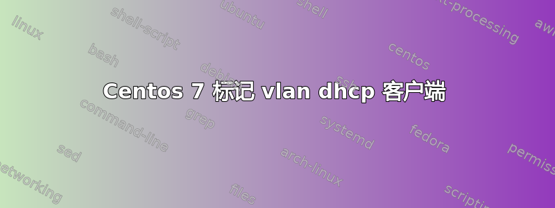 Centos 7 标记 vlan dhcp 客户端