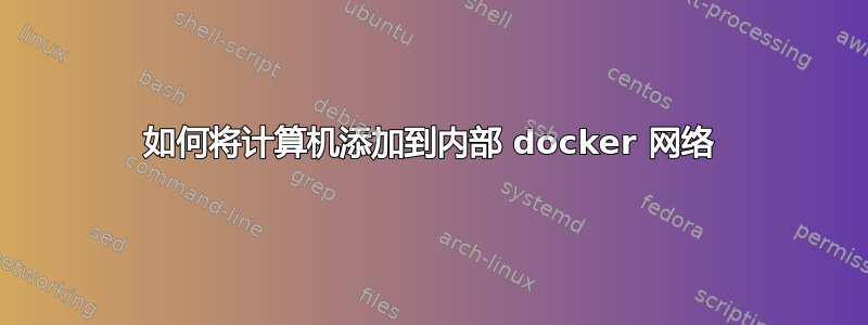 如何将计算机添加到内部 docker 网络