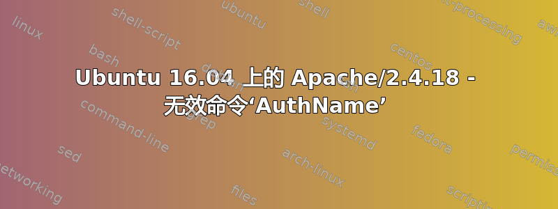 Ubuntu 16.04 上的 Apache/2.4.18 - 无效命令‘AuthName’