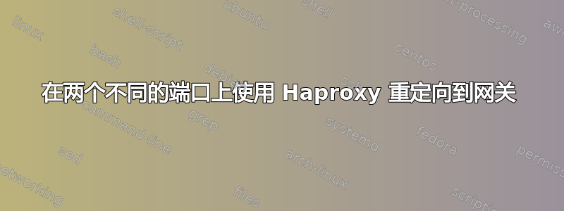 在两个不同的端口上使用 Haproxy 重定向到网关