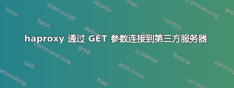 haproxy 通过 GET 参数连接到第三方服务器