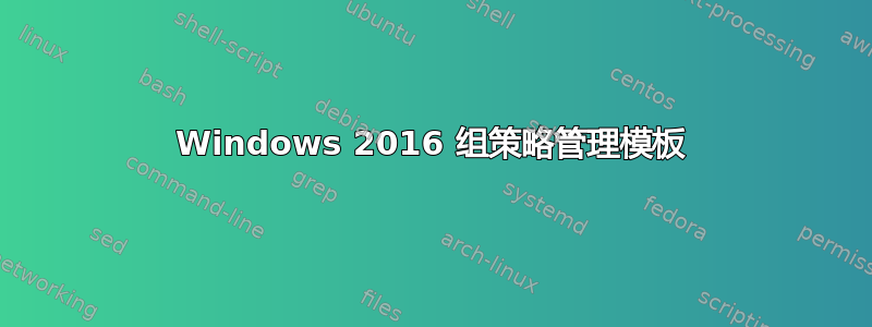 Windows 2016 组策略管理模板