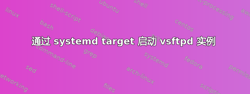 通过 systemd target 启动 vsftpd 实例