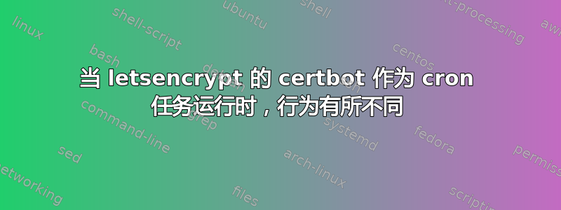 当 letsencrypt 的 certbot 作为 cron 任务运行时，行为有所不同