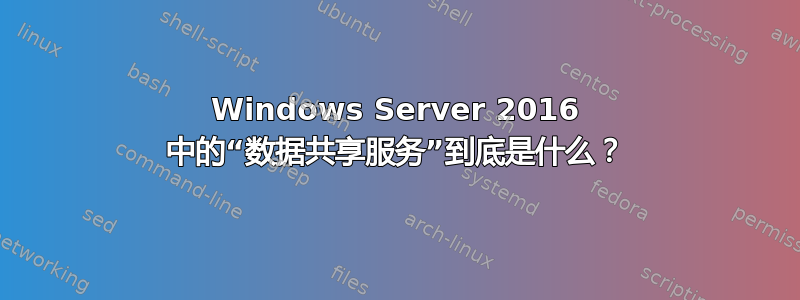 Windows Server 2016 中的“数据共享服务”到底是什么？