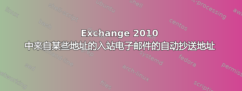 Exchange 2010 中来自某些地址的入站电子邮件的自动抄送地址