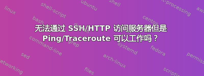 无法通过 SSH/HTTP 访问服务器但是 Ping/Traceroute 可以工作吗？