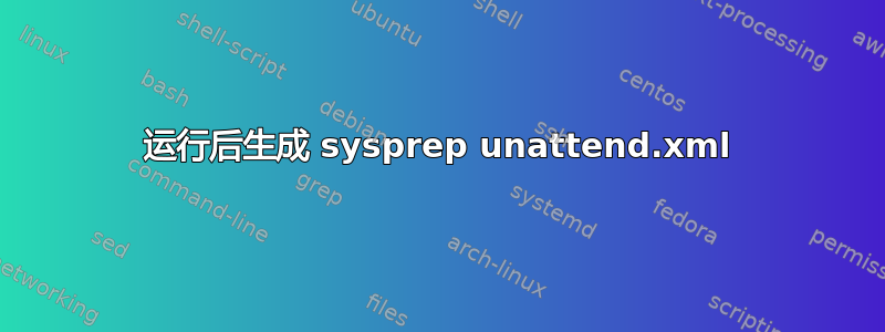 运行后生成 sysprep unattend.xml