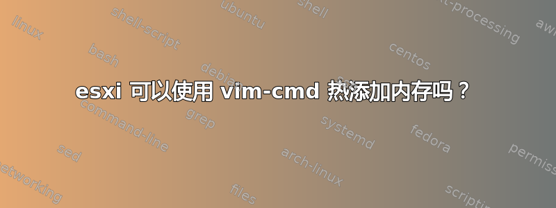 esxi 可以使用 vim-cmd 热添加内存吗？