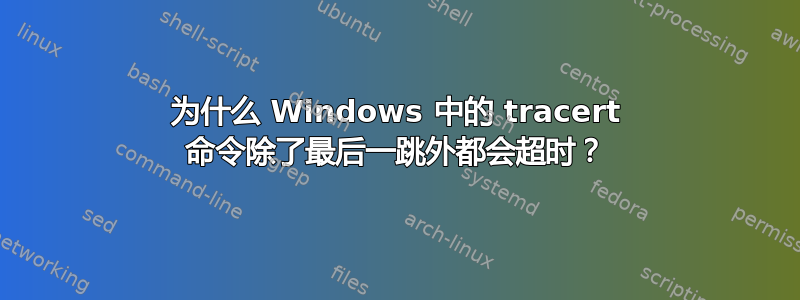 为什么 Windows 中的 tracert 命令除了最后一跳外都会超时？