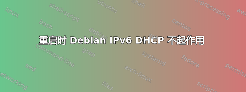 重启时 Debian IPv6 DHCP 不起作用