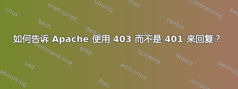 如何告诉 Apache 使用 403 而不是 401 来回复？