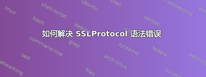 如何解决 SSLProtocol 语法错误