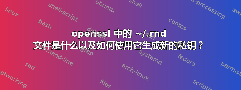 openssl 中的 ~/.rnd 文件是什么以及如何使用它生成新的私钥？