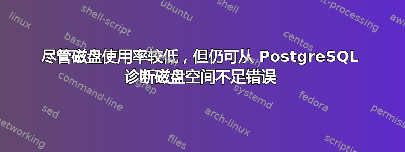 尽管磁盘使用率较低，但仍可从 PostgreSQL 诊断磁盘空间不足错误