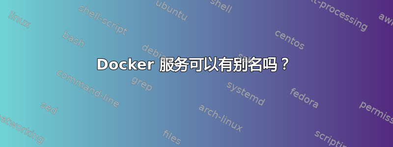 Docker 服务可以有别名吗？