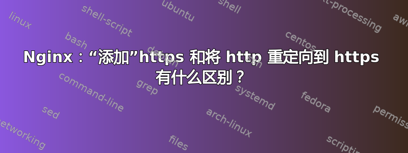 Nginx：“添加”https 和将 http 重定向到 https 有什么区别？