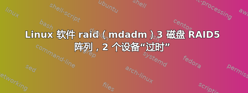 Linux 软件 raid（mdadm）3 磁盘 RAID5 阵列，2 个设备“过时”