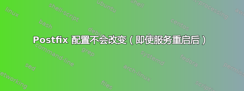 Postfix 配置不会改变（即使服务重启后）