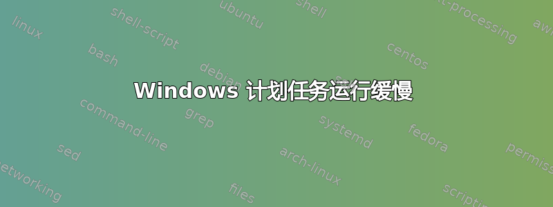 Windows 计划任务运行缓慢