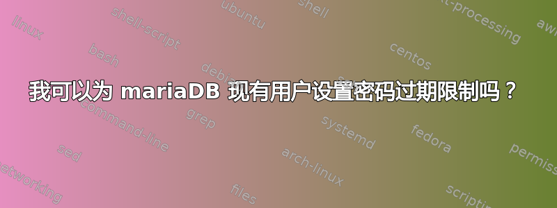 我可以为 mariaDB 现有用户设置密码过期限制吗？