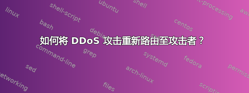 如何将 DDoS 攻击重新路由至攻击者？