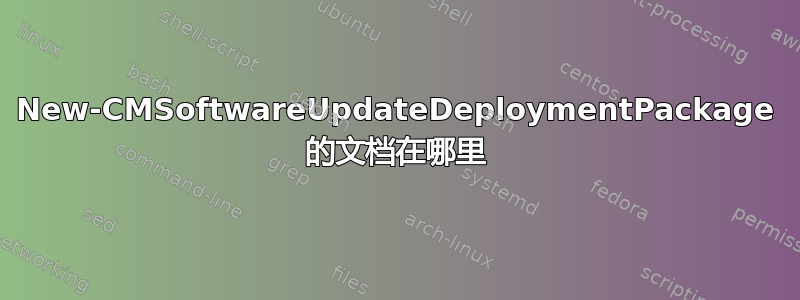 New-CMSoftwareUpdateDeploymentPackage 的文档在哪里