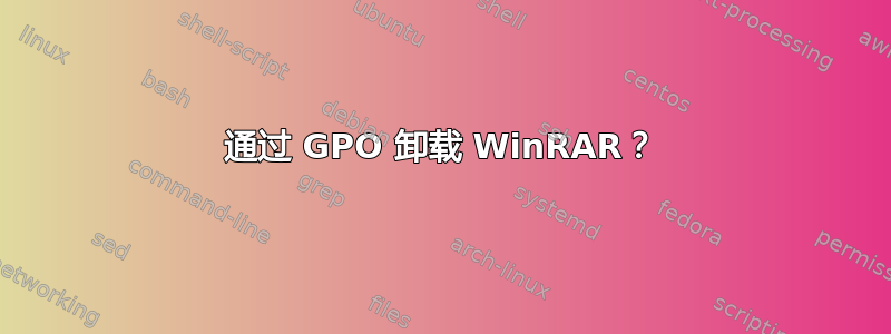 通过 GPO 卸载 WinRAR？