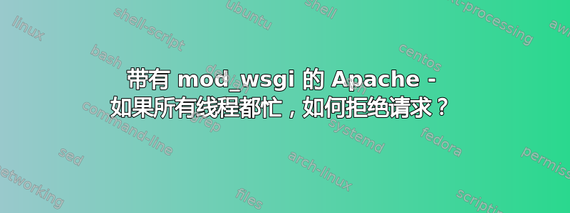 带有 mod_wsgi 的 Apache - 如果所有线程都忙，如何拒绝请求？