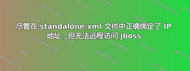 尽管在 standalone.xml 文件中正确绑定了 IP 地址，但无法远程访问 jboss