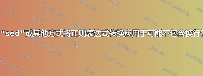 是否可以使用“sed”或其他方式将正则表达式转换应用于可能不包含换行符的输入流？