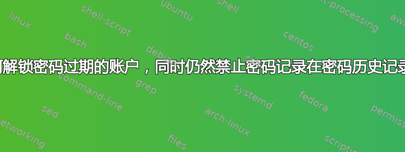 如何解锁密码过期的账户，同时仍然禁止密码记录在密码历史记录中