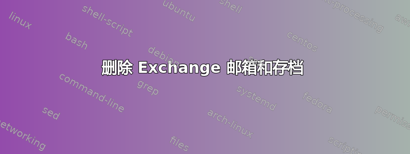 删除 Exchange 邮箱和存档