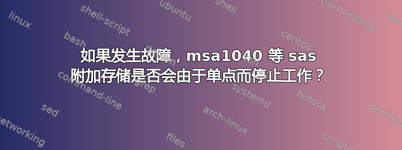 如果发生故障，msa1040 等 sas 附加存储是否会由于单点而停止工作？