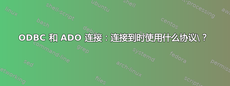 ODBC 和 ADO 连接：连接到时使用什么协议\？