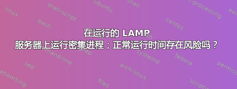 在运行的 LAMP 服务器上运行密集进程；正常运行时间存在风险吗？