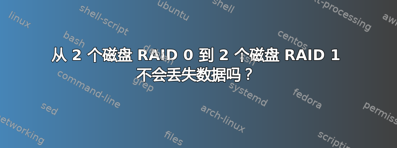 从 2 个磁盘 RAID 0 到 2 个磁盘 RAID 1 不会丢失数据吗？