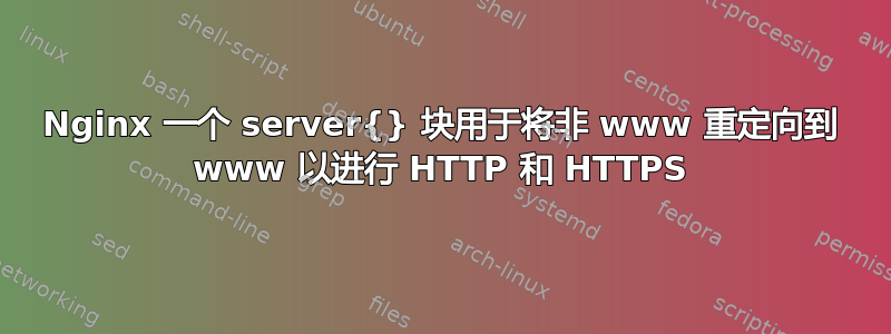 Nginx 一个 server{} 块用于将非 www 重定向到 www 以进行 HTTP 和 HTTPS