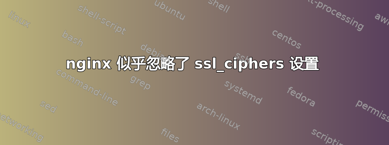 nginx 似乎忽略了 ssl_ciphers 设置