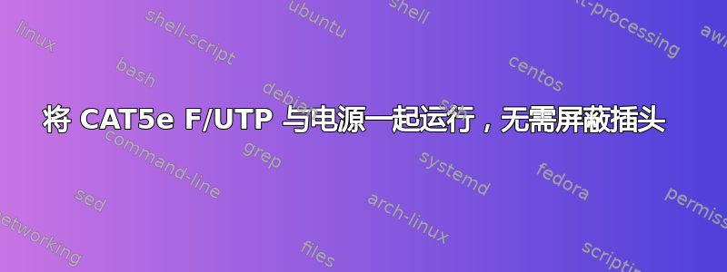 将 CAT5e F/UTP 与电源一起运行，无需屏蔽插头 