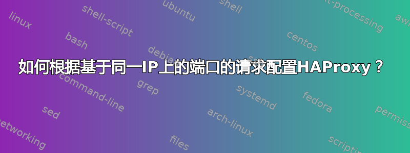 如何根据基于同一IP上的端口的请求配置HAProxy？