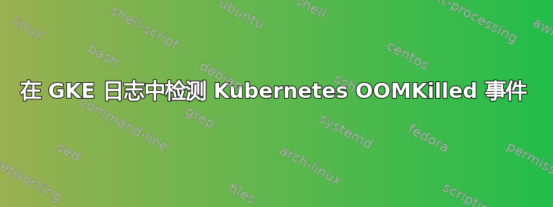 在 GKE 日志中检测 Kubernetes OOMKilled 事件